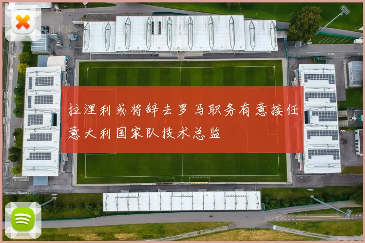 拉涅利或将辞去罗马职务有意接任意大利国家队技术总监