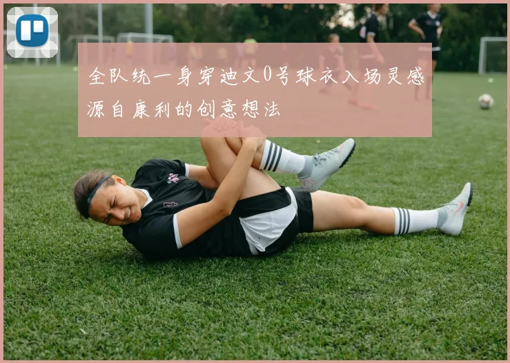 全队统一身穿迪文0号球衣入场灵感源自康利的创意想法